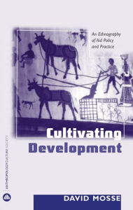 Title: Cultivating Development: An Ethnography of Aid Policy and Practice, Author: David Mosse