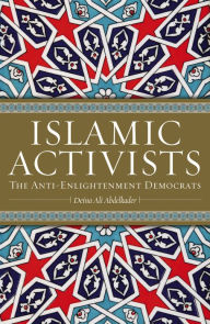 Title: Islamic Activists: The Anti-Enlightenment Democrats, Author: Deina Ali Abdelkader