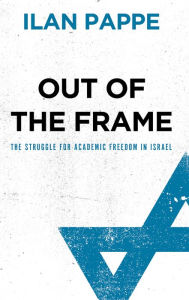 Title: Out of the Frame: The Struggle for Academic Freedom in Israel, Author: Ilan Pappe