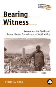 Title: Bearing Witness: Women and the Truth and Reconciliation Commission in South Africa, Author: Fiona C. Ross