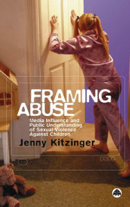 Title: Framing Abuse: Media Influence and Public Understanding of Sexual Violence Against Children, Author: Jenny Kitzinger