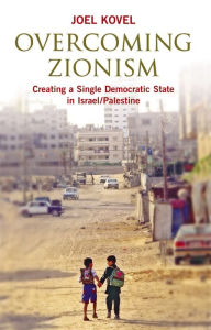 Title: Overcoming Zionism: Creating a Single Democratic State in Israel/Palestine, Author: Joel Kovel