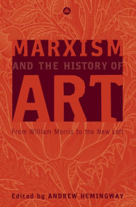 Title: Marxism and the History of Art: From William Morris to the New Left, Author: Andrew Hemingway