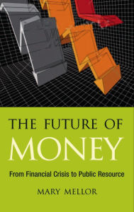 Title: The Future of Money: From Financial Crisis to Public Resource, Author: Mary Mellor