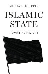 Title: Islamic State: Rewriting History, Author: Michael Griffin