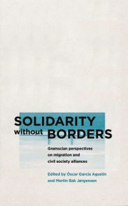 Title: Solidarity without Borders: Gramscian Perspectives on Migration and Civil Society Alliances, Author: Óscar García Agustín