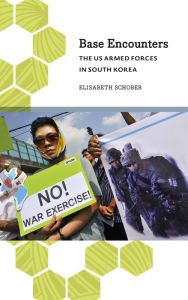 Title: Base Encounters: The US Armed Forces in South Korea, Author: Elisabeth Schober