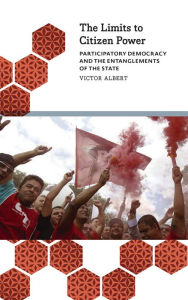 Title: The Limits to Citizen Power: Participatory Democracy and the Entanglements of the State, Author: Victor Albert