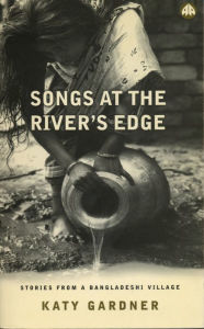 Title: Songs At the River's Edge: Stories From a Bangladeshi Village, Author: Katy Gardner