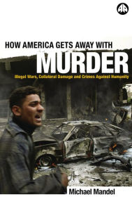 Title: How America Gets Away with Murder: Illegal Wars, Collateral Damage and Crimes Against Humanity, Author: Michael Mandel