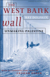 Title: The West Bank Wall: Unmaking Palestine, Author: Ray Dolphin