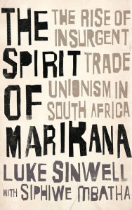 Title: The Spirit of Marikana: The Rise of Insurgent Trade Unionism in South Africa, Author: Luke Sinwell