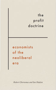 Title: The Profit Doctrine: Economists of the Neoliberal Era, Author: Robert Chernomas