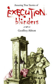 Title: Amazing True Stories of Execution Blunders, Author: Geoffrey Abbott