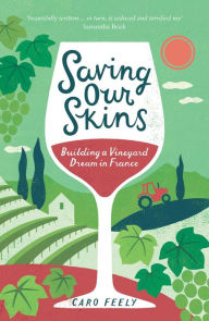 Title: Saving Our Skins: Building a Vineyard Dream in France, Author: Caro Feely