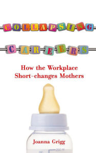 Title: Collapsing Careers: How the Workplace Short-changes Mothers, Author: Joanna Grigg