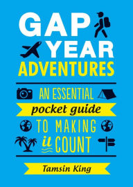 Title: Gap Year Adventures: An Essential Pocket Guide to Making it Count, Author: Tamsin King