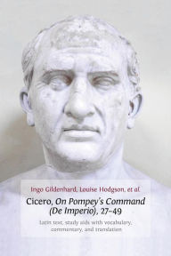 Title: Cicero, On Pompey's Command (De Imperio), 27-49: Latin Text, Study Aids with Vocabulary, Commentary, and Translation, Author: Ingo Gildenhard