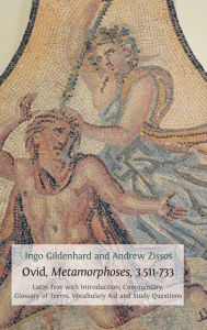 Title: Ovid, Metamorphoses, 3.511-733: Latin Text with Introduction, Commentary, Glossary of Terms, Vocabulary Aid and Study Questions, Author: Ingo Gildenhard