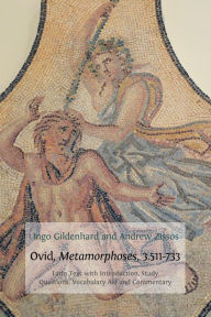 Title: Ovid, Metamorphoses, 3.511-73: Latin Text with Introduction, Commentary, Glossary of Terms, Vocabulary Aid and Study Questions, Author: Ingo Gildenhard