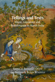 Title: Tellings and Texts: Music, Literature and Performance in North India, Author: Francesca Orsini (editor)