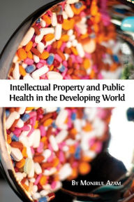 Title: Intellectual Property and Public Health in the Developing World, Author: Monirul Azam