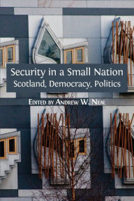 Title: Security in a Small Nation: Scotland, Democracy, Politics, Author: Andrew W. Neal