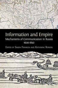 Title: Information and Empire: Mechanisms of Communication in Russia, 1600-1854, Author: Simon Franklin