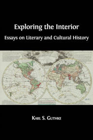 Title: Exploring the Interior: Essays on Literary and Cultural History, Author: Karl S. Guthke