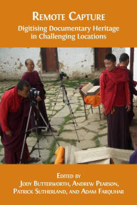 Title: Remote Capture: Digitising Documentary Heritage in Challenging Locations, Author: Jody Butterworth