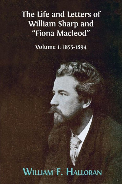 The Life and Letters of William Sharp "Fiona Macleod": Volume I: 1855-1894