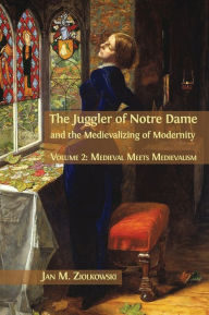 Title: The Juggler of Notre Dame and the Medievalizing of Modernity: Volume 2: Medieval Meets Medievalism, Author: Jan M Ziolkowski