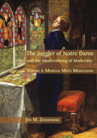 Title: The Juggler of Notre Dame and the Medievalizing of Modernity: Volume 2: Medieval Meets Medievalism, Author: Jan M. Ziolkowski