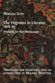 Title: The Pogroms in Ukraine, 1918-19: Prelude to the Holocaust, Author: Nokhem Shtif