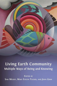 Title: Living Earth Community: Multiple Ways of Being and Knowing, Author: Sam Mickey