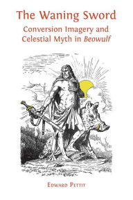 Title: The Waning Sword: Conversion Imagery and Celestial Myth in Beowulf, Author: Edward Pettit