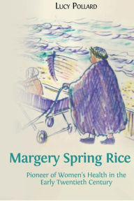 Title: Margery Spring Rice: Pioneer of Women's Health in the Early Twentieth Century, Author: Lucy Pollard