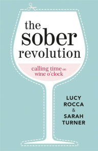 Title: The Sober Revolution: Calling Time on Wine O'Clock, Author: Lucy Rocca