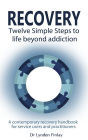 Recovery - Twelve Simple Steps to a Life Beyond Addiction: A contemporary recovery handbook for users and practitioners