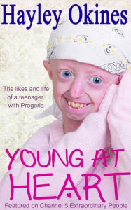 Title: Young at Heart: The Likes and Life of a Teenager with Progeria, Author: Hayley Okines