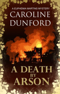 Title: A Death by Arson (Euphemia Martins Mystery 9): An enthralling mystery with an unforgettable heroine, Author: Caroline Dunford