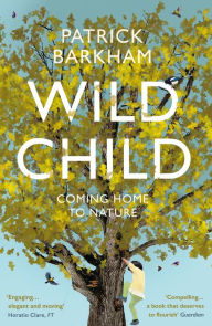 Title: Wild Child: Coming Home to Nature, Author: Patrick Barkham