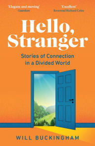 Title: Hello, Stranger: Stories of Connection in a Divided World: How We Find Connection in a Disconnected World, Author: Will Buckingham