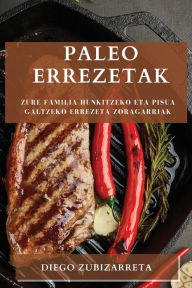 Title: Paleo errezetak: Zure familia hunkitzeko eta pisua galtzeko errezeta zoragarriak, Author: Diego Zubizarreta