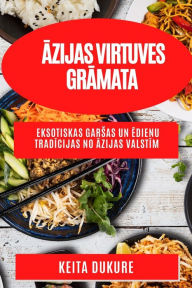 Title: Āzijas virtuves grāmata: Eksotiskas garsas un ēdienu tradīcijas no Āzijas valstīm, Author: Keita Dukure