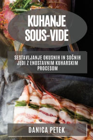 Title: Kuhanje sous-vide: Sestavljanje okusnih in socnih jedi z enostavnim kuharskim procesom, Author: Danica Petek