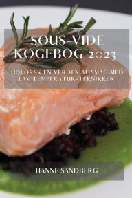 Title: Sous-Vide Kogebog 2023: Udforsk En Verden Af Smag Med Lav Temperatur-Teknikken, Author: Hanne Sandberg