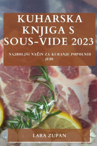 Title: Kuharska knjiga s Sous-Vide 2023: Najboljsi način za kuhanje popolnih jedi, Author: Lara Zupan