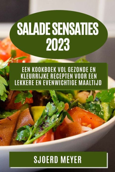 Salade Sensaties 2023: Een Kookboek vol Gezonde en Kleurrijke Recepten voor een Lekkere en Evenwichtige Maaltijd