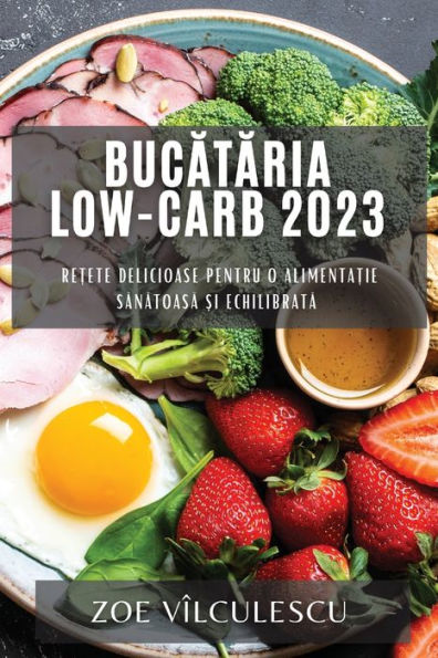 Bucataria Low-Carb 2023: Re?ete delicioase pentru o alimenta?ie sanatoasa ?i echilibrata